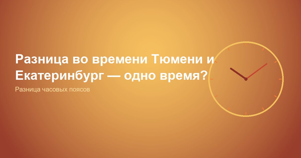 Разница во времени Тюмень и Екатеринбург, одно время?