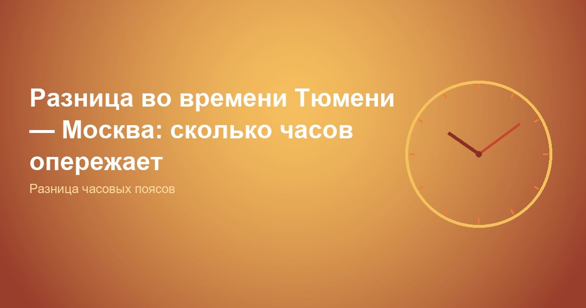 Разница во времени Тюмень, Москва: сколько часов опережает