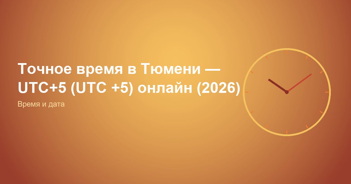Точное время в Тюмени, UTC+5 (UTC +5) онлайн (2026)